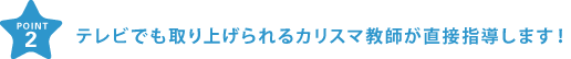 テレビでも取り上げられるカリスマ教師が直接指導します！